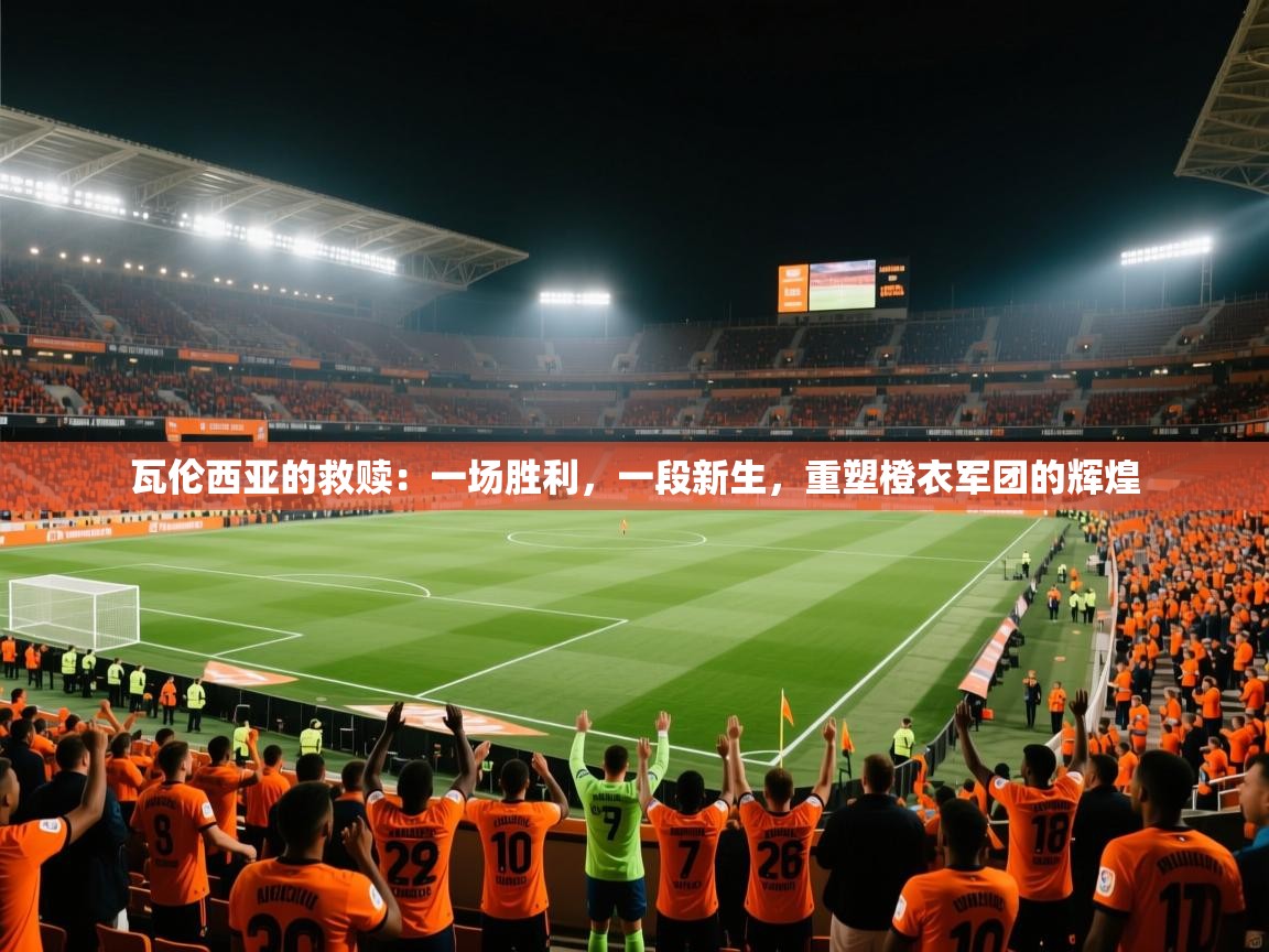 瓦伦西亚的救赎：一场胜利，一段新生，重塑橙衣军团的辉煌  第1张