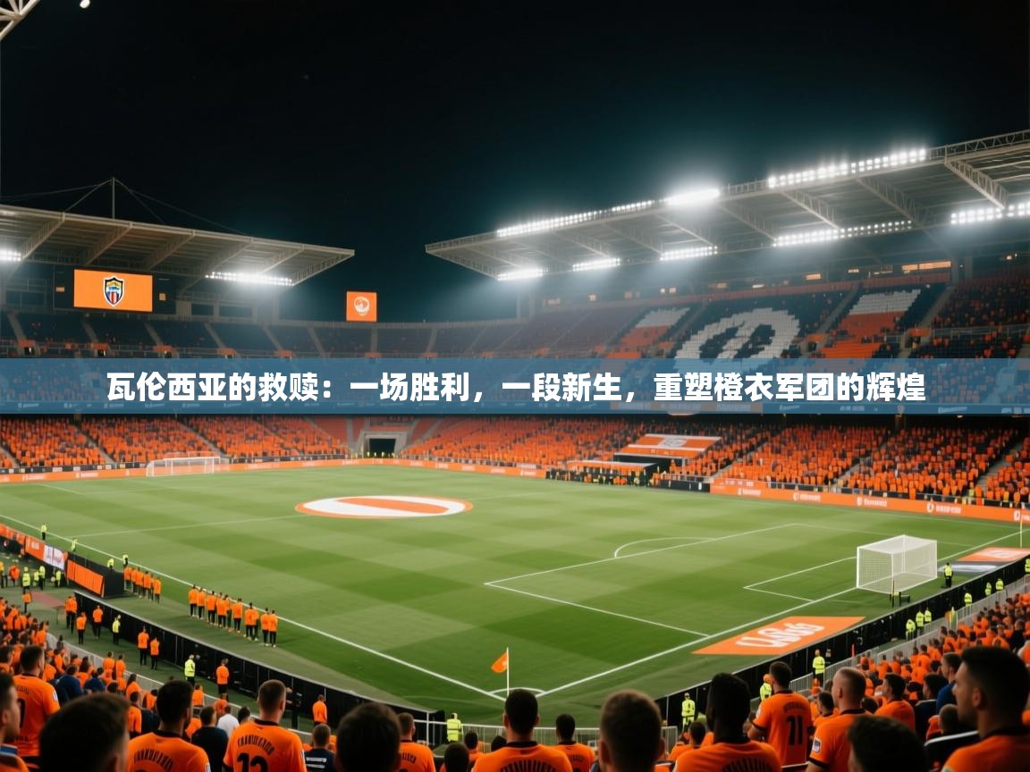 瓦伦西亚的救赎：一场胜利，一段新生，重塑橙衣军团的辉煌  第2张