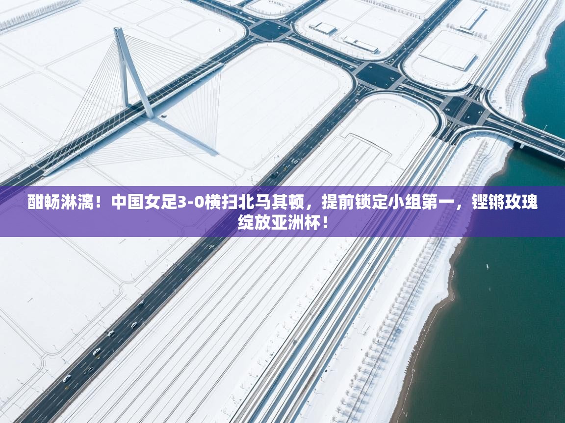 酣畅淋漓！中国女足3-0横扫北马其顿，提前锁定小组第一，铿锵玫瑰绽放亚洲杯！  第2张